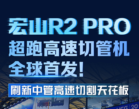 宏山R2 PRO超跑高速切管機全球首發(fā)，刷新中管高速切割天花板
